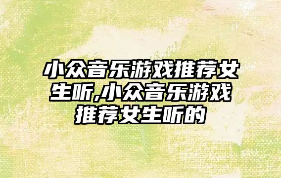 小眾音樂游戲推薦女生聽,小眾音樂游戲推薦女生聽的