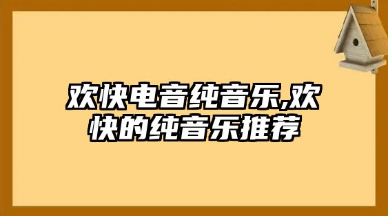 歡快電音純音樂,歡快的純音樂推薦