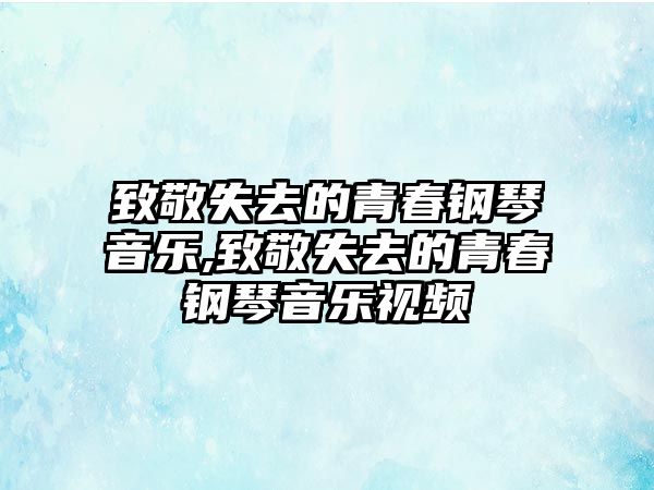 致敬失去的青春鋼琴音樂,致敬失去的青春鋼琴音樂視頻