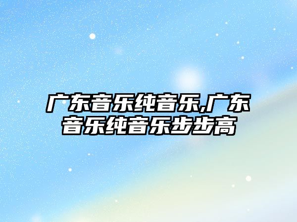 廣東音樂純音樂,廣東音樂純音樂步步高