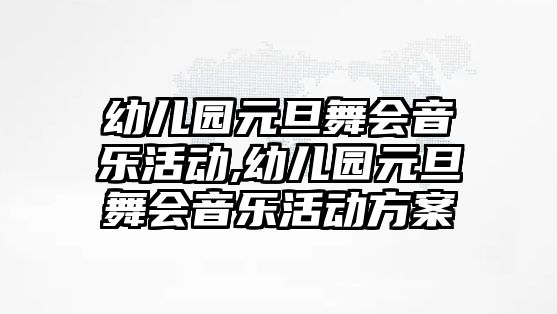 幼兒園元旦舞會音樂活動,幼兒園元旦舞會音樂活動方案