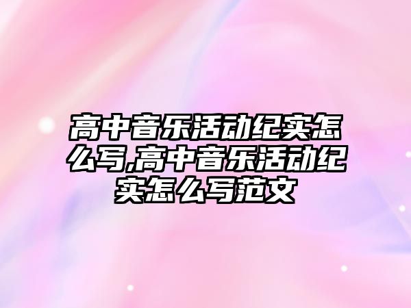 高中音樂活動紀實怎么寫,高中音樂活動紀實怎么寫范文