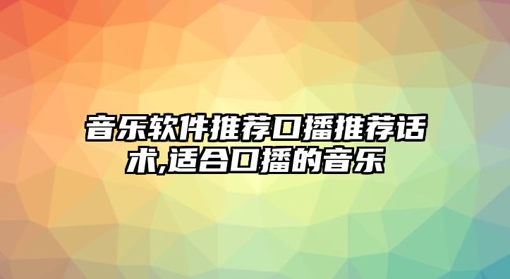 音樂軟件推薦口播推薦話術,適合口播的音樂