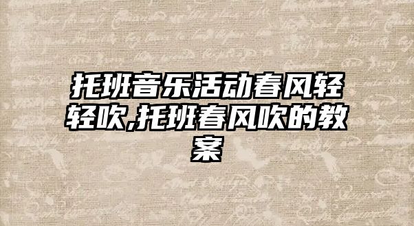 托班音樂活動春風(fēng)輕輕吹,托班春風(fēng)吹的教案