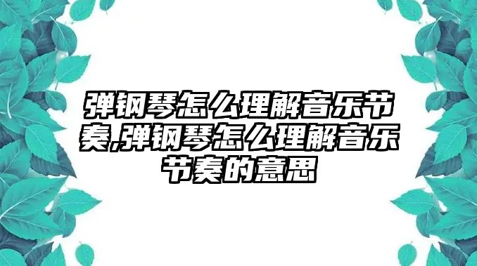 彈鋼琴怎么理解音樂節奏,彈鋼琴怎么理解音樂節奏的意思