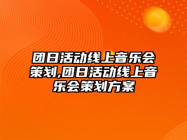 團日活動線上音樂會策劃,團日活動線上音樂會策劃方案