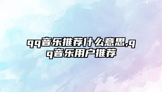 qq音樂推薦什么意思,qq音樂用戶推薦