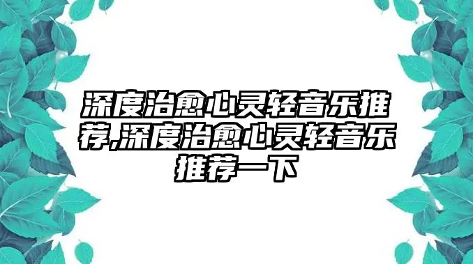 深度治愈心靈輕音樂推薦,深度治愈心靈輕音樂推薦一下