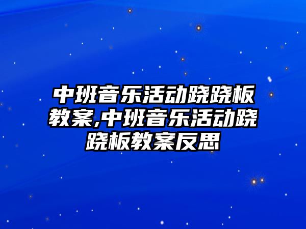 中班音樂活動蹺蹺板教案,中班音樂活動蹺蹺板教案反思