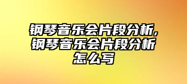 鋼琴音樂會片段分析,鋼琴音樂會片段分析怎么寫