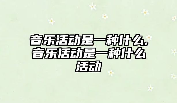 音樂活動是一種什么,音樂活動是一種什么活動