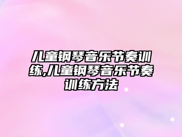 兒童鋼琴音樂節奏訓練,兒童鋼琴音樂節奏訓練方法