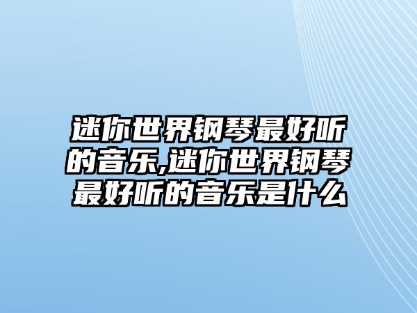 迷你世界鋼琴最好聽的音樂,迷你世界鋼琴最好聽的音樂是什么