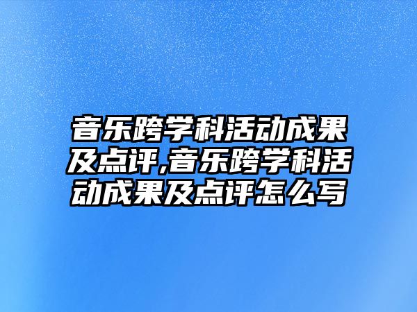 音樂跨學科活動成果及點評,音樂跨學科活動成果及點評怎么寫