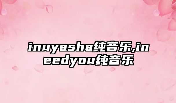 inuyasha純音樂,ineedyou純音樂