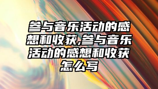 參與音樂活動的感想和收獲,參與音樂活動的感想和收獲怎么寫