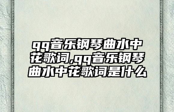 qq音樂鋼琴曲水中花歌詞,qq音樂鋼琴曲水中花歌詞是什么