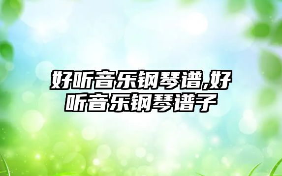 好聽音樂鋼琴譜,好聽音樂鋼琴譜子