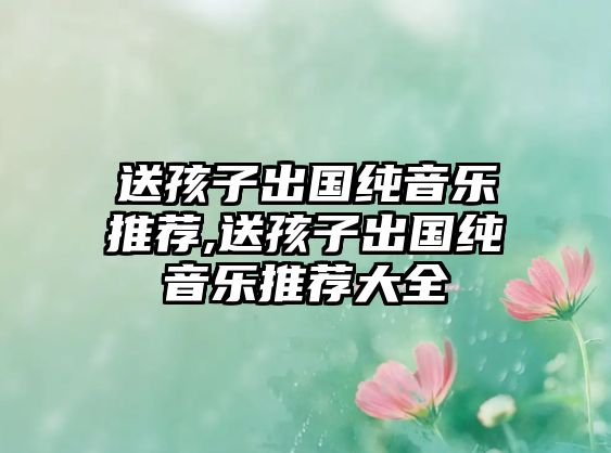 送孩子出國純音樂推薦,送孩子出國純音樂推薦大全