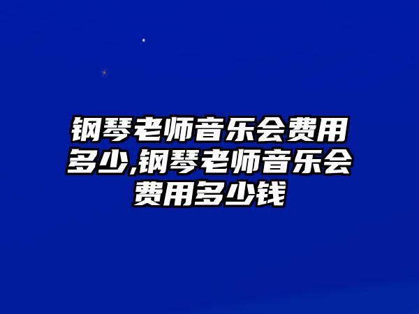 鋼琴老師音樂會費用多少,鋼琴老師音樂會費用多少錢