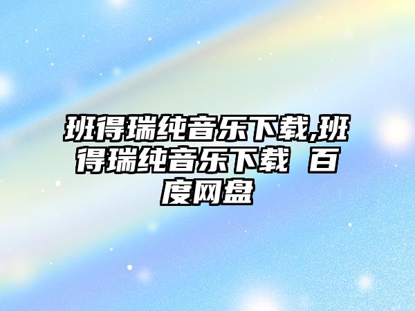 班得瑞純音樂下載,班得瑞純音樂下載 百度網盤