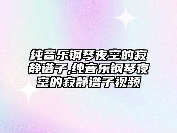 純音樂鋼琴夜空的寂靜譜子,純音樂鋼琴夜空的寂靜譜子視頻