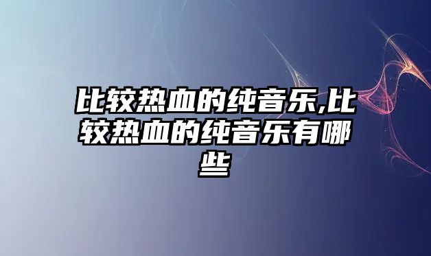 比較熱血的純音樂,比較熱血的純音樂有哪些