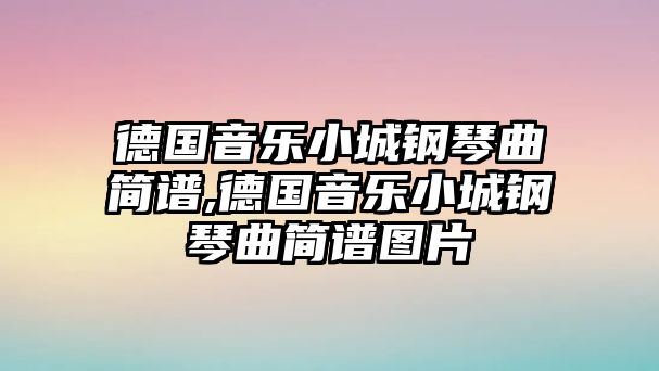 德國音樂小城鋼琴曲簡譜,德國音樂小城鋼琴曲簡譜圖片