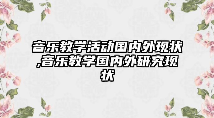 音樂教學活動國內(nèi)外現(xiàn)狀,音樂教學國內(nèi)外研究現(xiàn)狀