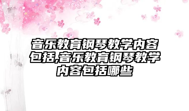 音樂教育鋼琴教學內容包括,音樂教育鋼琴教學內容包括哪些