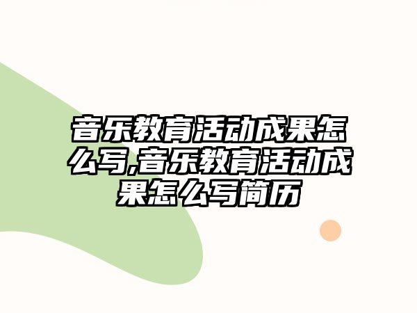 音樂教育活動成果怎么寫,音樂教育活動成果怎么寫簡歷