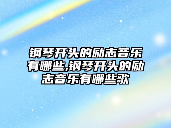 鋼琴開頭的勵志音樂有哪些,鋼琴開頭的勵志音樂有哪些歌