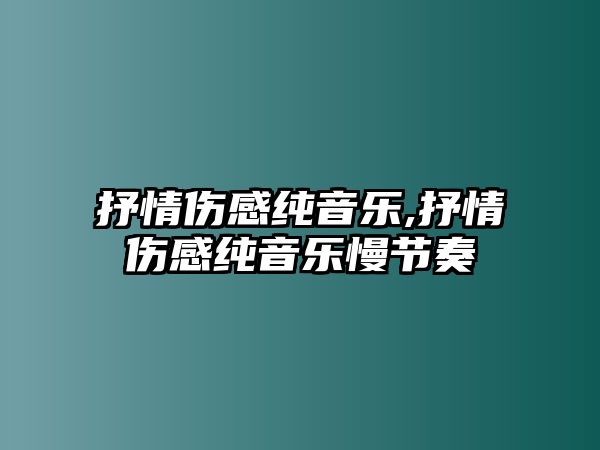 抒情傷感純音樂,抒情傷感純音樂慢節(jié)奏