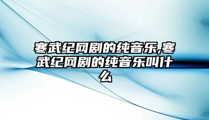 寒武紀網(wǎng)劇的純音樂,寒武紀網(wǎng)劇的純音樂叫什么