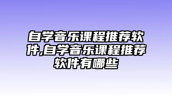 自學音樂課程推薦軟件,自學音樂課程推薦軟件有哪些