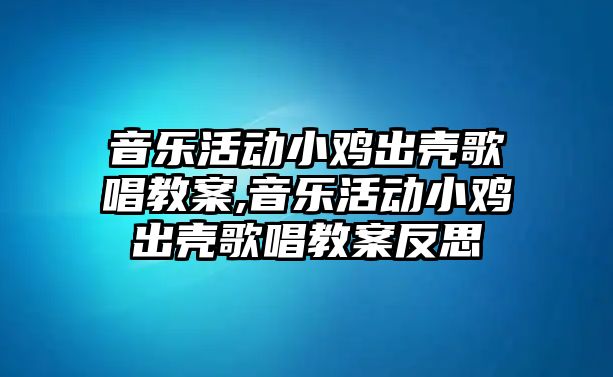 音樂活動小雞出殼歌唱教案,音樂活動小雞出殼歌唱教案反思