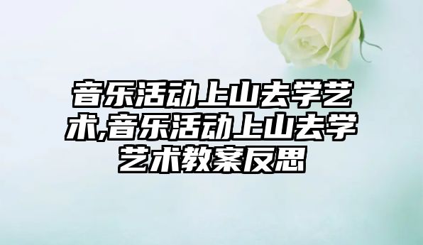 音樂活動上山去學藝術,音樂活動上山去學藝術教案反思