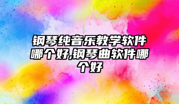 鋼琴純音樂教學(xué)軟件哪個(gè)好,鋼琴曲軟件哪個(gè)好