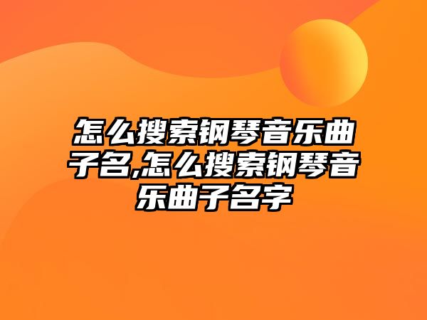 怎么搜索鋼琴音樂曲子名,怎么搜索鋼琴音樂曲子名字