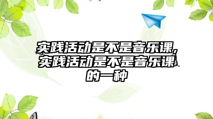 實踐活動是不是音樂課,實踐活動是不是音樂課的一種