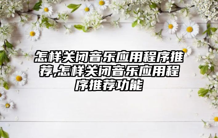 怎樣關閉音樂應用程序推薦,怎樣關閉音樂應用程序推薦功能