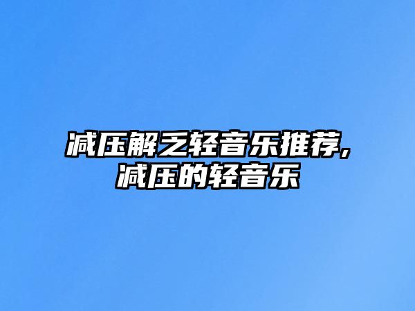 減壓解乏輕音樂推薦,減壓的輕音樂