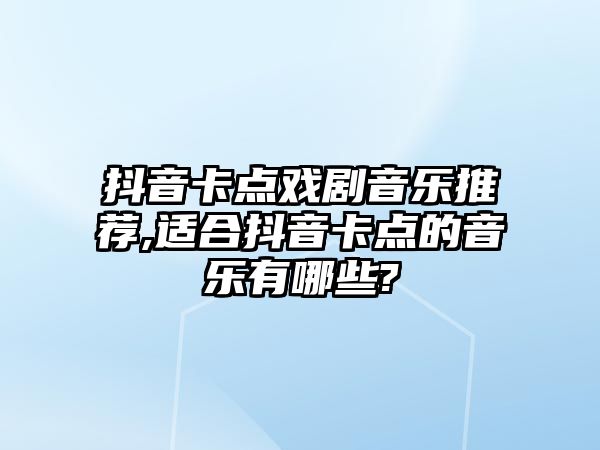 抖音卡點戲劇音樂推薦,適合抖音卡點的音樂有哪些?