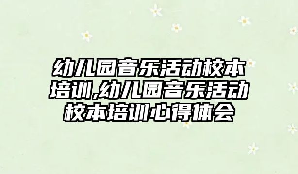 幼兒園音樂活動校本培訓,幼兒園音樂活動校本培訓心得體會