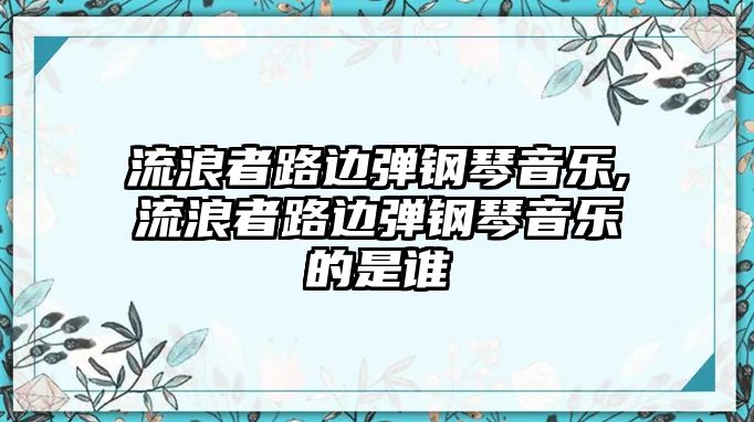 流浪者路邊彈鋼琴音樂,流浪者路邊彈鋼琴音樂的是誰