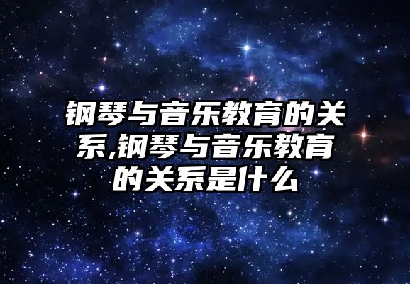 鋼琴與音樂教育的關系,鋼琴與音樂教育的關系是什么