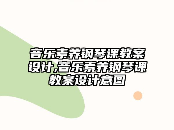 音樂素養鋼琴課教案設計,音樂素養鋼琴課教案設計意圖