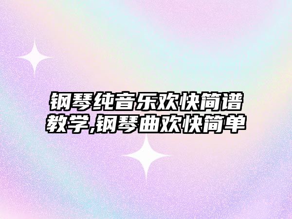 鋼琴純音樂歡快簡譜教學,鋼琴曲歡快簡單