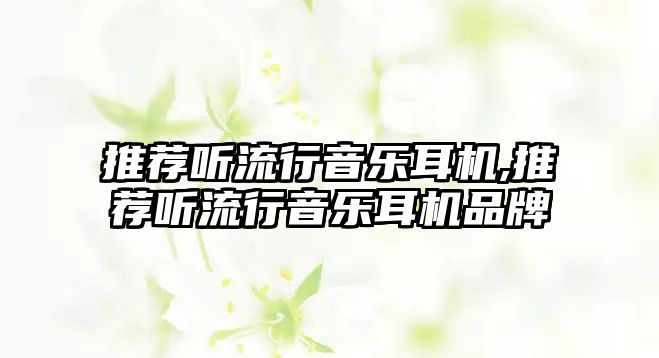 推薦聽流行音樂耳機,推薦聽流行音樂耳機品牌