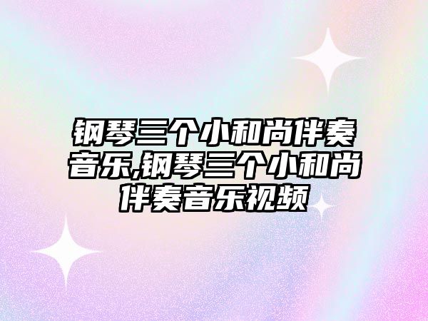 鋼琴三個小和尚伴奏音樂,鋼琴三個小和尚伴奏音樂視頻